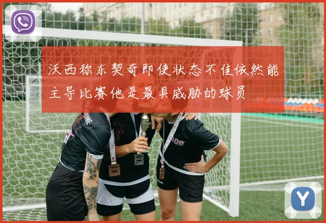 沃西称东契奇即使状态不佳依然能主导比赛他是最具威胁的球员