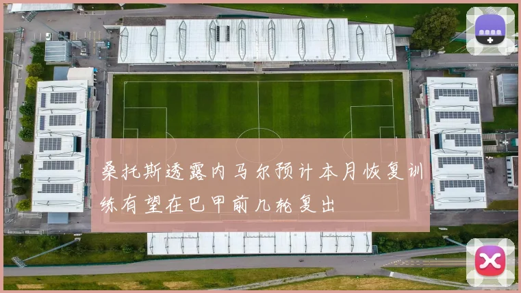 桑托斯透露内马尔预计本月恢复训练有望在巴甲前几轮复出