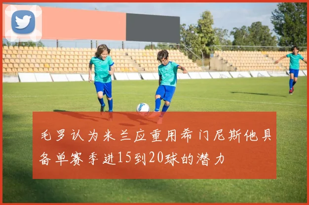 毛罗认为米兰应重用希门尼斯他具备单赛季进15到20球的潜力