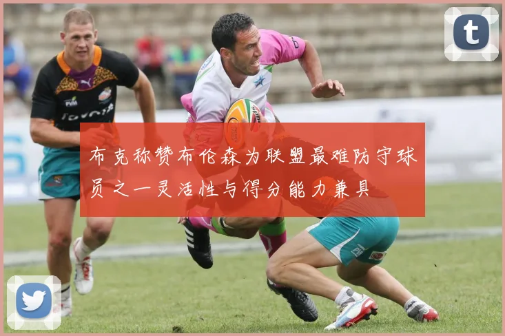 布克称赞布伦森为联盟最难防守球员之一灵活性与得分能力兼具