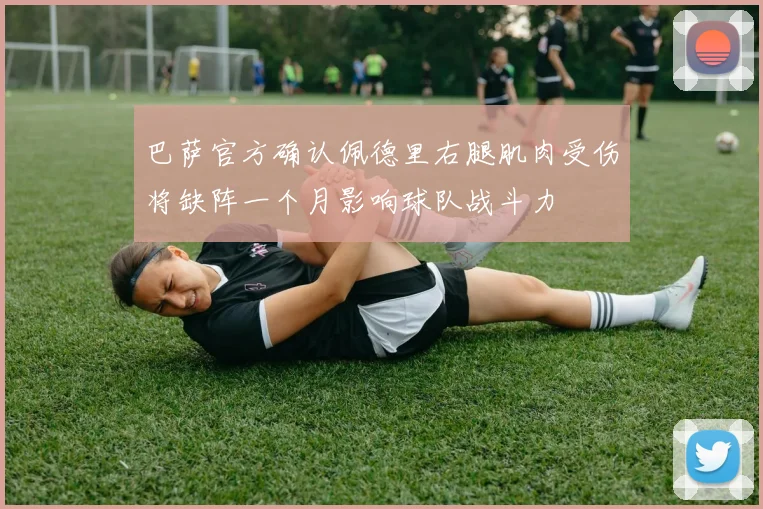 巴萨官方确认佩德里右腿肌肉受伤将缺阵一个月影响球队战斗力