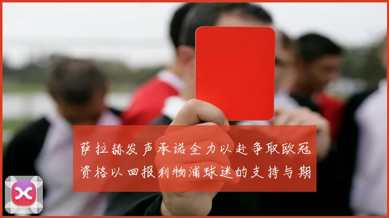 萨拉赫发声承诺全力以赴争取欧冠资格以回报利物浦球迷的支持与期待