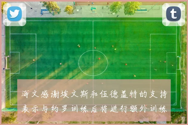 海文感谢埃文斯和伍德盖特的支持表示与约罗训练后将进行额外训练