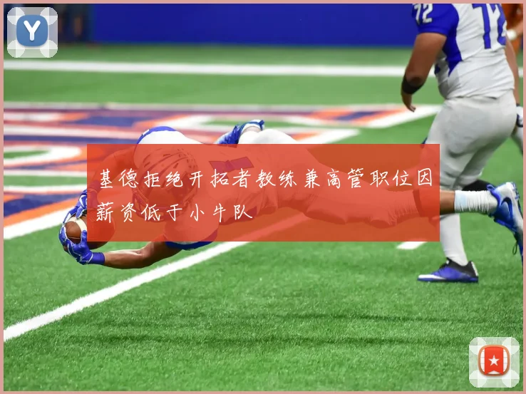 基德拒绝开拓者教练兼高管职位因薪资低于小牛队