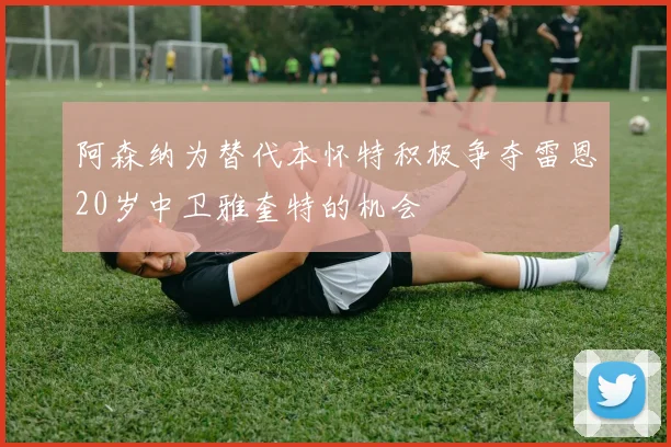阿森纳为替代本怀特积极争夺雷恩20岁中卫雅奎特的机会